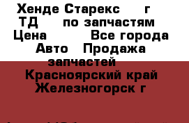 Хенде Старекс 1999г 2,5ТД 4wd по запчастям › Цена ­ 500 - Все города Авто » Продажа запчастей   . Красноярский край,Железногорск г.